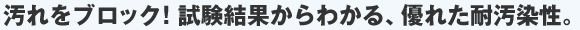 汚れをブロック！試験結果からわかる、優れた耐久性。