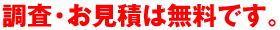調査・お見積は無料です。