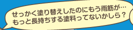 せっかく塗り替えしたのにもう雨筋が…もっと長持ちする塗料ってないかしら？