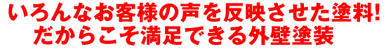 いろんなお客様の声を反映させた塗料！だからこそ満足できる外壁塗装