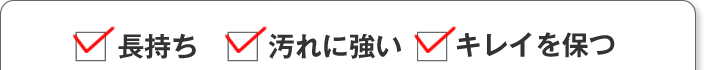 長持ち・汚れにくい・キレイを保つ