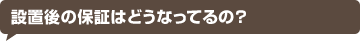 設置後の保証はどうなってるの？