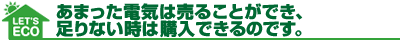 あまった電気は売ることができ、足りない時は購入できるのです。