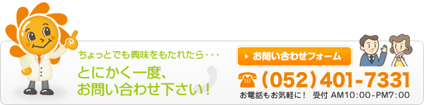 とにかく一度、お問い合わせ下さい！お問い合わせフォームへ お電話052-401-7331 受付AM10:00～PM7：00
