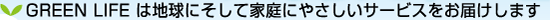 GREEN LIFEは地球にそして家庭にやさしいサービスをお届けします